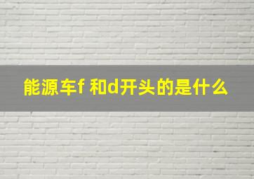 能源车f 和d开头的是什么